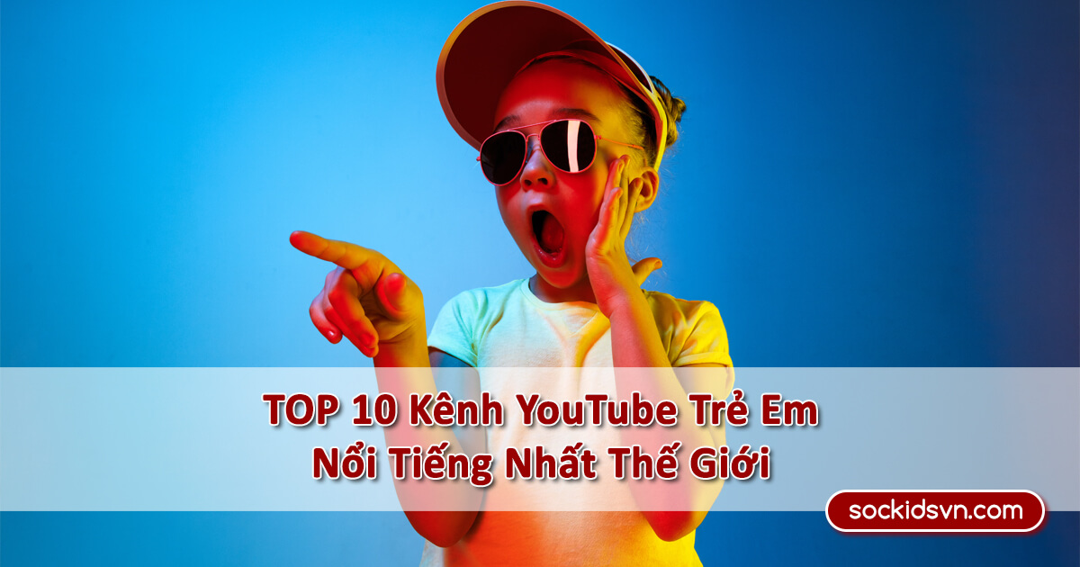 TOP 10 Kênh YouTube Trẻ Em Nổi Tiếng Có Lượng Người Theo Dõi Cao Nhất Thế Giới